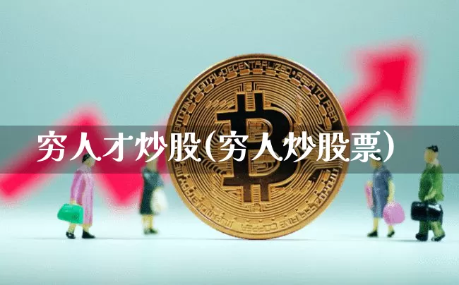 穷人才炒股(穷人炒股票)_https://www.cangshenghg.com_北交所_第1张