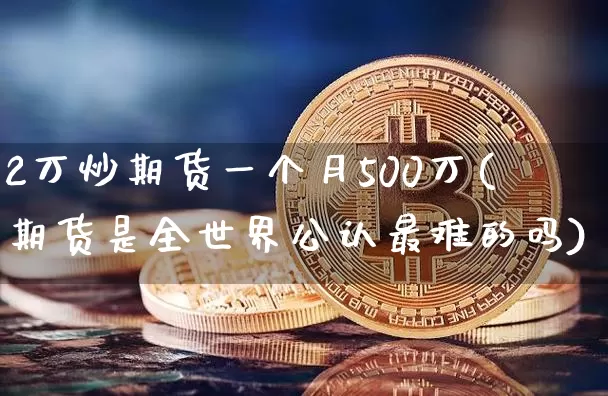 2万炒期货一个月500万(期货是全世界公认最难的吗)_https://www.cangshenghg.com_创业板_第1张