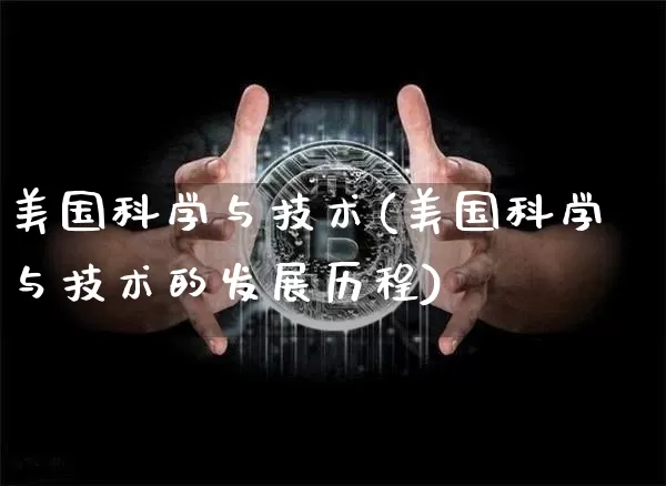 美国科学与技术(美国科学与技术的发展历程)_https://www.cangshenghg.com_科创板_第1张