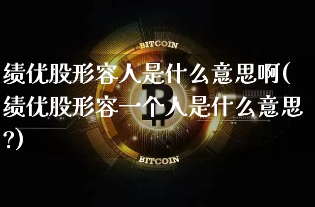绩优股形容人是什么意思啊(绩优股形容一个人是什么意思?)_https://www.cangshenghg.com_创业板_第1张