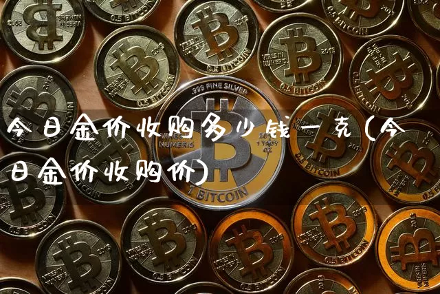 今日金价收购多少钱一克(今日金价收购价)_https://www.cangshenghg.com_科创板_第1张