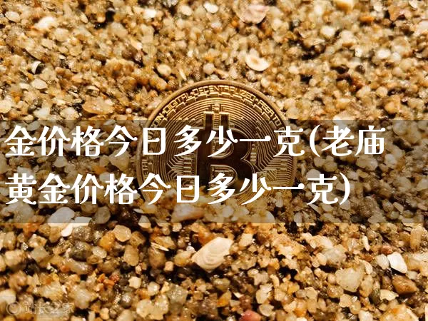金价格今日多少一克(老庙黄金价格今日多少一克)_https://www.cangshenghg.com_财经新闻_第1张