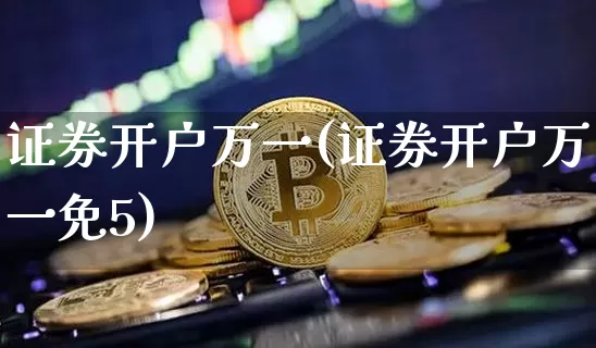 证券开户万一(证券开户万一免5)_https://www.cangshenghg.com_北交所_第1张