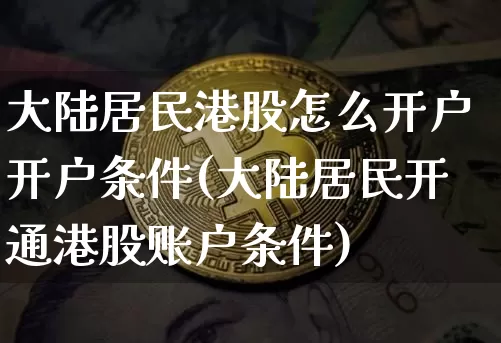 大陆居民港股怎么开户开户条件(大陆居民开通港股账户条件)_https://www.cangshenghg.com_财经新闻_第1张