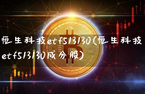 恒生科技etf513130(恒生科技etf513130成分股)_https://www.cangshenghg.com_创业板_第1张