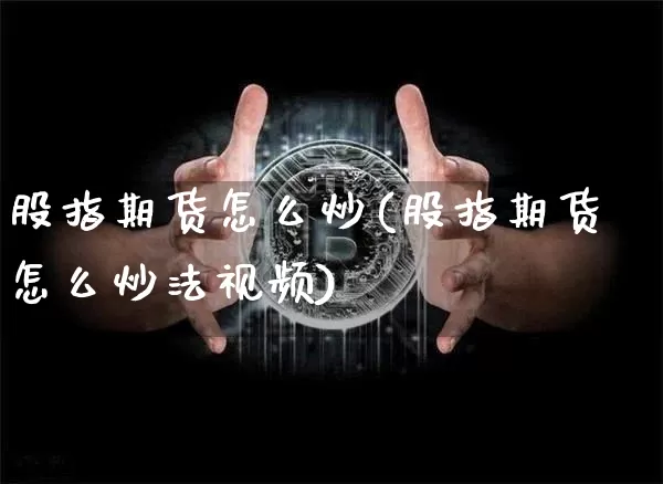 股指期货怎么炒(股指期货怎么炒法视频)_https://www.cangshenghg.com_科创板_第1张