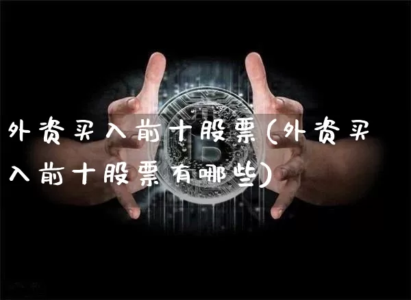 外资买入前十股票(外资买入前十股票有哪些)_https://www.cangshenghg.com_创业板_第1张