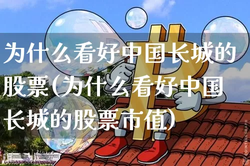 为什么看好中国长城的股票(为什么看好中国长城的股票市值)_https://www.cangshenghg.com_A股_第1张