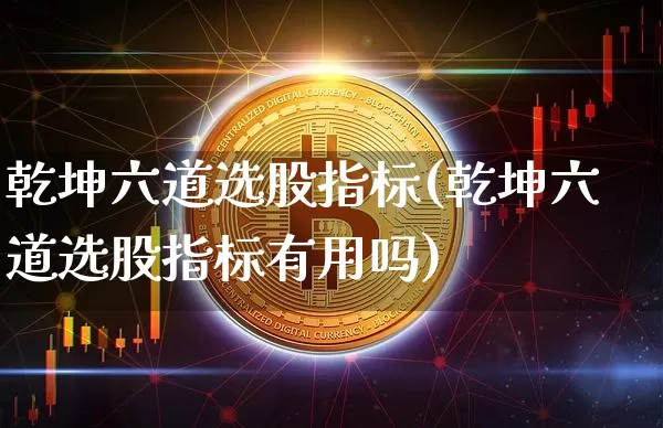 乾坤六道选股指标(乾坤六道选股指标有用吗)_https://www.cangshenghg.com_科创板_第1张