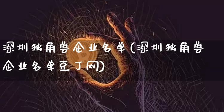 深圳独角兽企业名单(深圳独角兽企业名单豆丁网)_https://www.cangshenghg.com_创业板_第1张