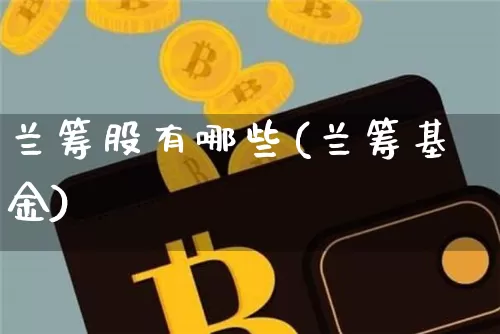 兰筹股有哪些(兰筹基金)_https://www.cangshenghg.com_A股_第1张