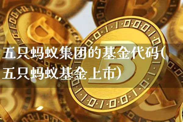 五只蚂蚁集团的基金代码(五只蚂蚁基金上市)_https://www.cangshenghg.com_创业板_第1张