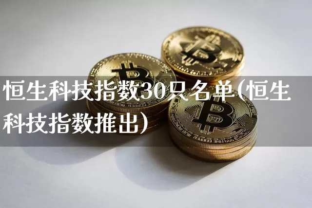 恒生科技指数30只名单(恒生科技指数推出)_https://www.cangshenghg.com_北交所_第1张