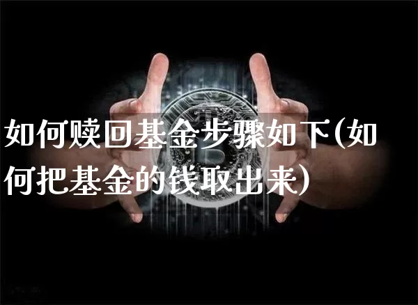 如何赎回基金步骤如下(如何把基金的钱取出来)_https://www.cangshenghg.com_创业板_第1张