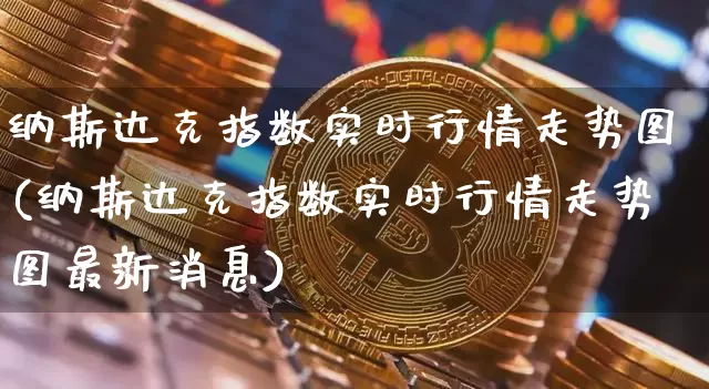 纳斯达克指数实时行情走势图(纳斯达克指数实时行情走势图最新消息)_https://www.cangshenghg.com_科创板_第1张