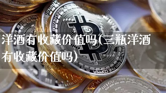 洋酒有收藏价值吗(三瓶洋酒有收藏价值吗)_创业板_第1张_华信财经网 洋酒有收藏价值吗(三瓶洋酒有收藏价值吗)_https://www.cangshenghg.com_创业板_第1张