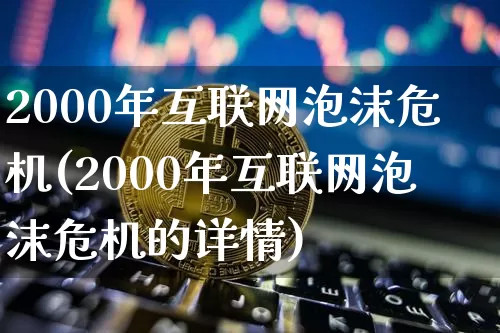 2000年互联网泡沫危机(2000年互联网泡沫危机的详情)_https://www.cangshenghg.com_财经新闻_第1张