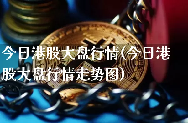 今日港股大盘行情(今日港股大盘行情走势图)_https://www.cangshenghg.com_创业板_第1张