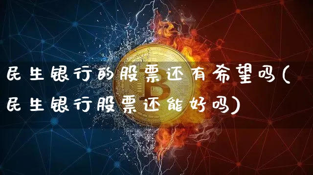民生银行的股票还有希望吗(民生银行股票还能好吗)_https://www.cangshenghg.com_A股_第1张