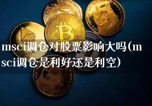 msci调仓对股票影响大吗(msci调仓是利好还是利空)_https://www.cangshenghg.com_创业板_第1张