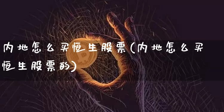 内地怎么买恒生股票(内地怎么买恒生股票的)_https://www.cangshenghg.com_财经新闻_第1张