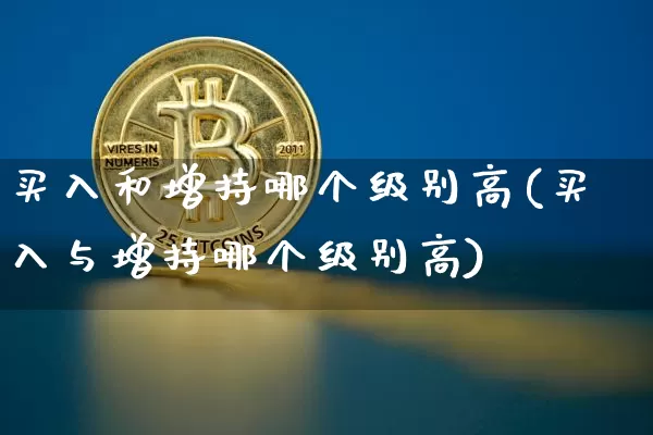 买入和增持哪个级别高(买入与增持哪个级别高)_https://www.cangshenghg.com_北交所_第1张