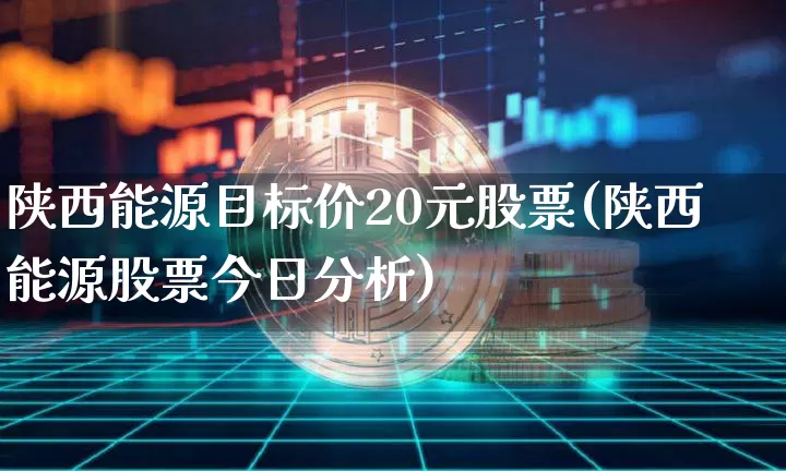 陕西能源目标价20元股票(陕西能源股票今日分析)_https://www.cangshenghg.com_财经新闻_第1张