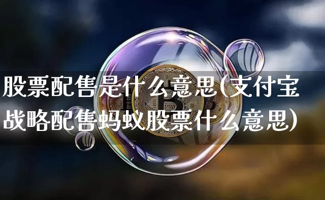 股票配售是什么意思(支付宝战略配售蚂蚁股票什么意思)_https://www.cangshenghg.com_财经新闻_第1张