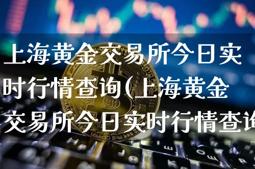 上海黄金交易所今日实时行情查询(上海黄金交易所今日实时行情查询价格)_https://www.cangshenghg.com_科创板_第1张
