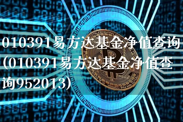 010391易方达基金净值查询(010391易方达基金净值查询952013)_https://www.cangshenghg.com_创业板_第1张