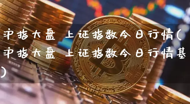 沪指大盘 上证指数今日行情(沪指大盘 上证指数今日行情基)_https://www.cangshenghg.com_A股_第1张