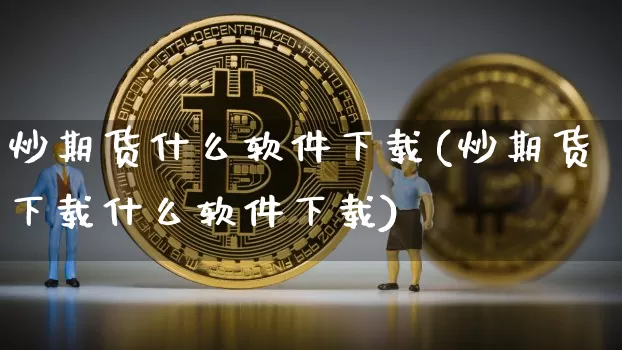 炒期货什么软件下载(炒期货下载什么软件下载)_https://www.cangshenghg.com_创业板_第1张