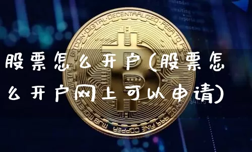 股票怎么开户(股票怎么开户网上可以申请)_https://www.cangshenghg.com_创业板_第1张