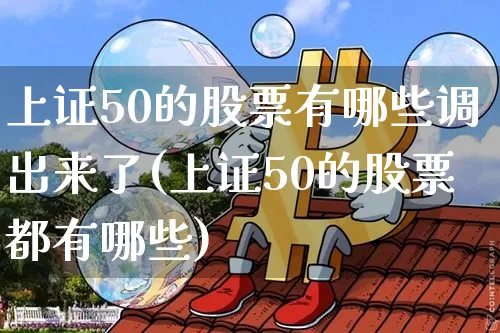 上证50的股票有哪些调出来了(上证50的股票都有哪些)_https://www.cangshenghg.com_北交所_第1张