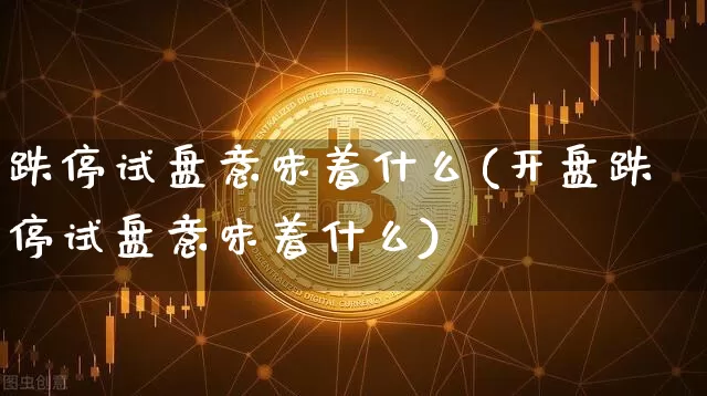 跌停试盘意味着什么(开盘跌停试盘意味着什么)_https://www.cangshenghg.com_创业板_第1张
