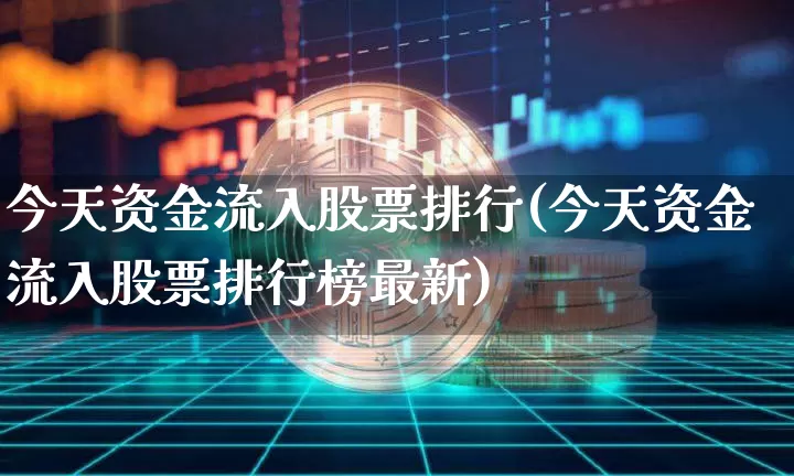 今天资金流入股票排行(今天资金流入股票排行榜最新)_https://www.cangshenghg.com_创业板_第1张
