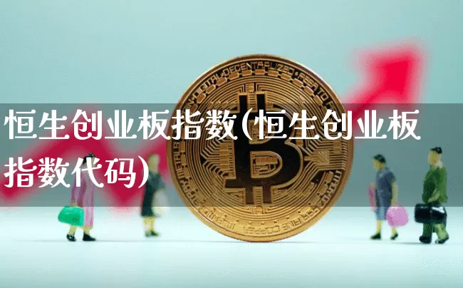 恒生创业板指数(恒生创业板指数代码)_https://www.cangshenghg.com_创业板_第1张