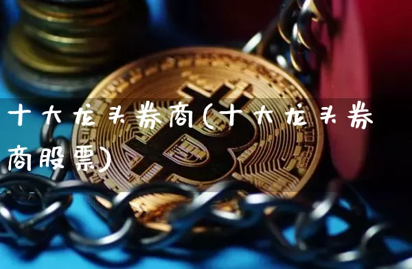 十大龙头券商(十大龙头券商股票)_https://www.cangshenghg.com_A股_第1张