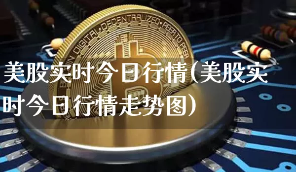 美股实时今日行情(美股实时今日行情走势图)_https://www.cangshenghg.com_创业板_第1张