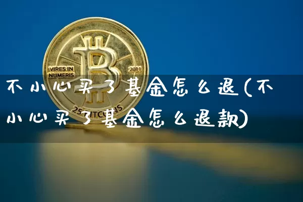 不小心买了基金怎么退(不小心买了基金怎么退款)_https://www.cangshenghg.com_创业板_第1张