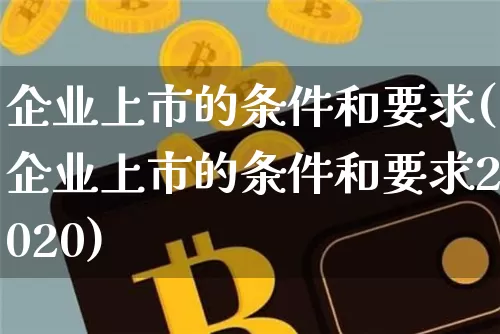 企业上市的条件和要求(企业上市的条件和要求2020)_https://www.cangshenghg.com_A股_第1张