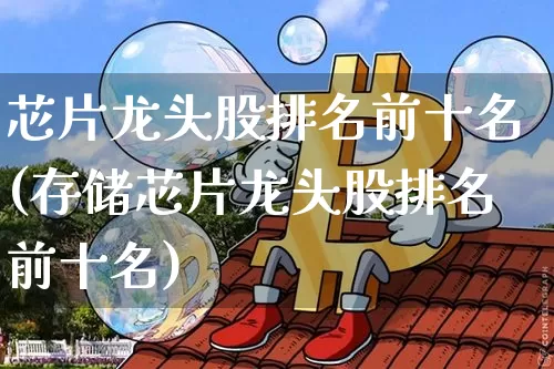 芯片龙头股排名前十名(存储芯片龙头股排名前十名)_https://www.cangshenghg.com_财经新闻_第1张