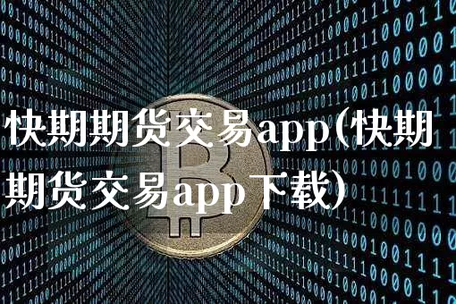 快期期货交易app(快期期货交易app下载)_https://www.cangshenghg.com_科创板_第1张