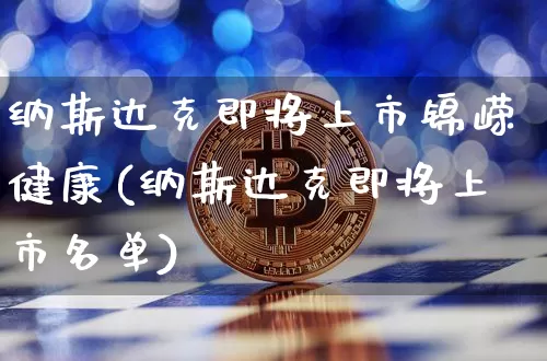 纳斯达克即将上市锦嵘健康(纳斯达克即将上市名单)_https://www.cangshenghg.com_北交所_第1张