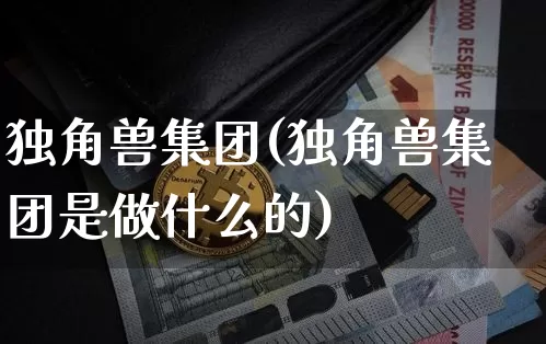 独角兽集团(独角兽集团是做什么的)_https://www.cangshenghg.com_科创板_第1张