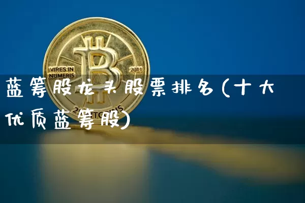 蓝筹股龙头股票排名(十大优质蓝筹股)_https://www.cangshenghg.com_科创板_第1张