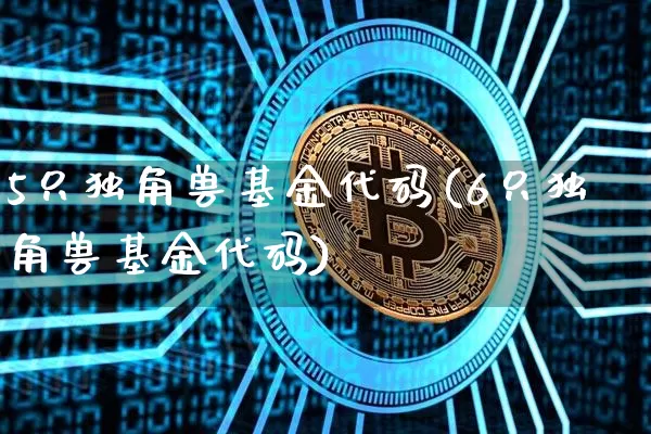 5只独角兽基金代码(6只独角兽基金代码)_https://www.cangshenghg.com_北交所_第1张