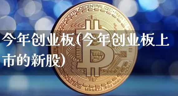 今年创业板(今年创业板上市的新股)_https://www.cangshenghg.com_财经新闻_第1张