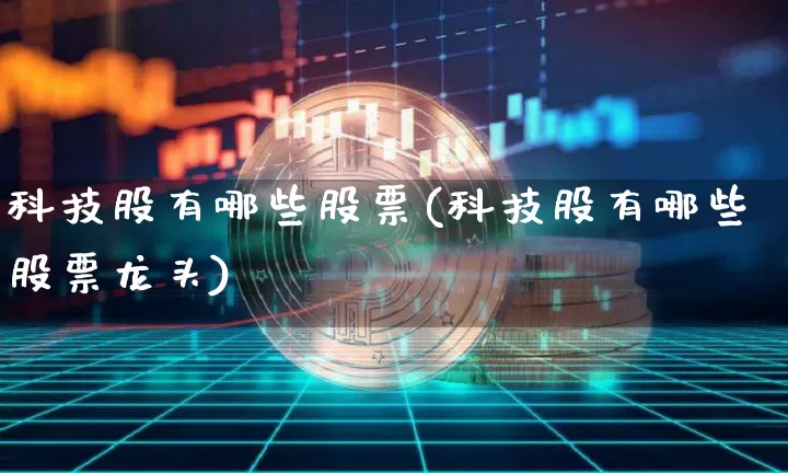 科技股有哪些股票(科技股有哪些股票龙头)_https://www.cangshenghg.com_北交所_第1张