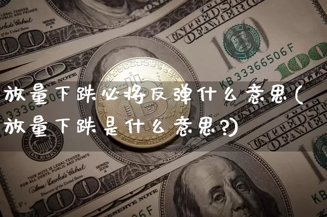 放量下跌必将反弹什么意思(放量下跌是什么意思?)_https://www.cangshenghg.com_科创板_第1张